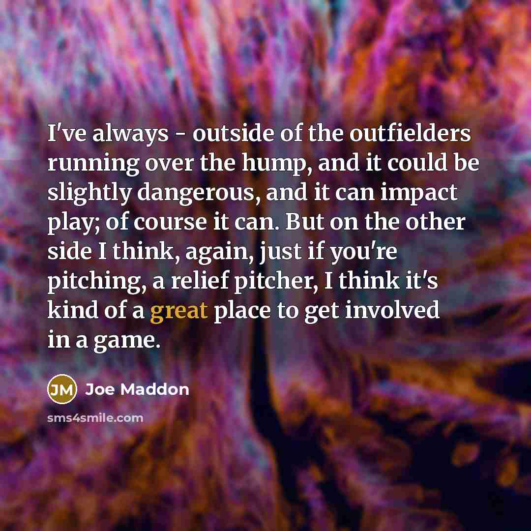 “I've always - outside of the outfielders running over the…” quote by Joe Maddon