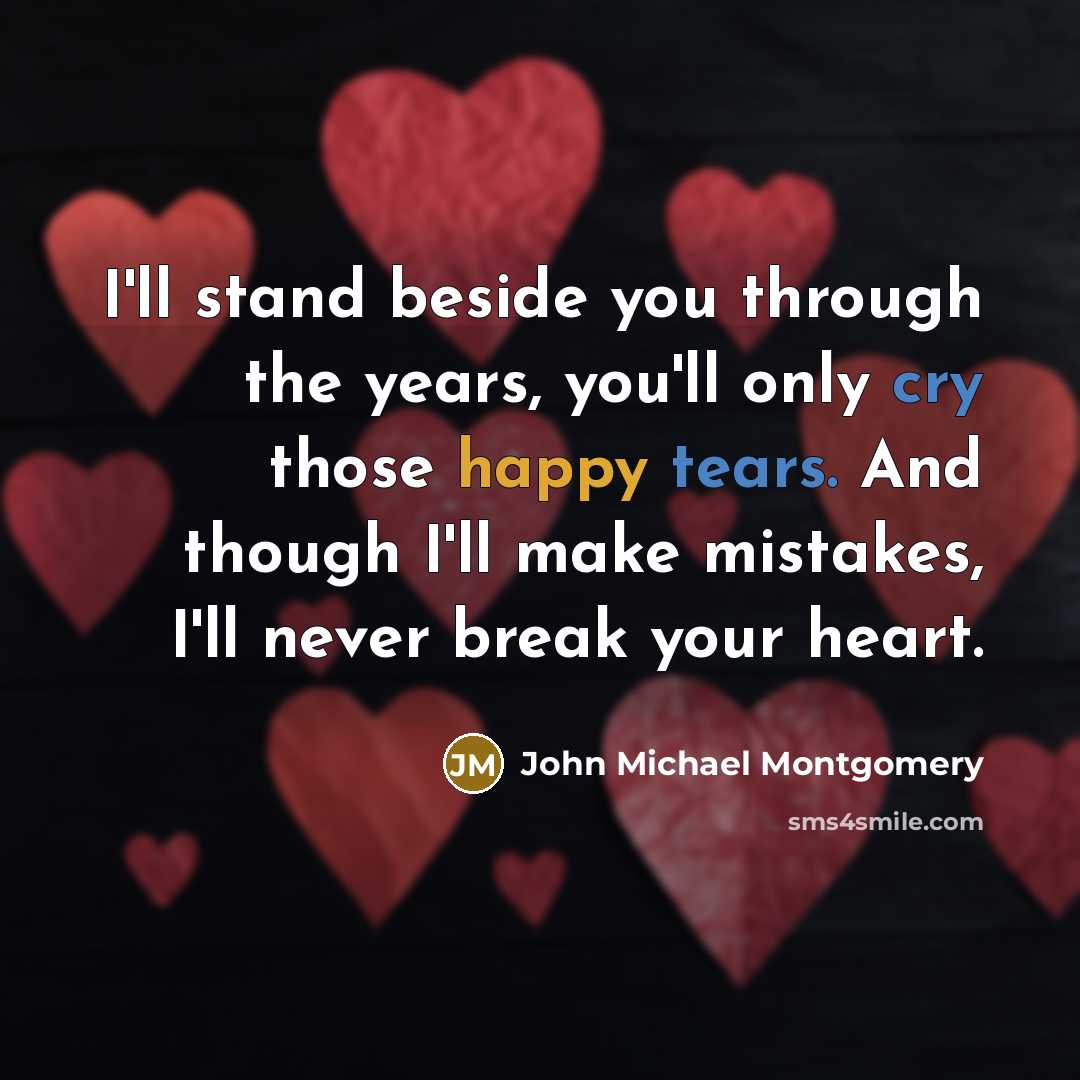 “I'll stand beside you through the years, you'll only cry…” quote by John Michael Montgomery