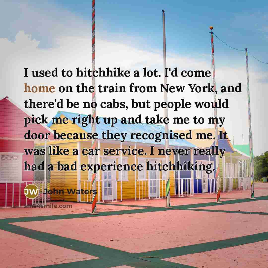 “I used to hitchhike a lot. I'd come home on…” quote by John Waters