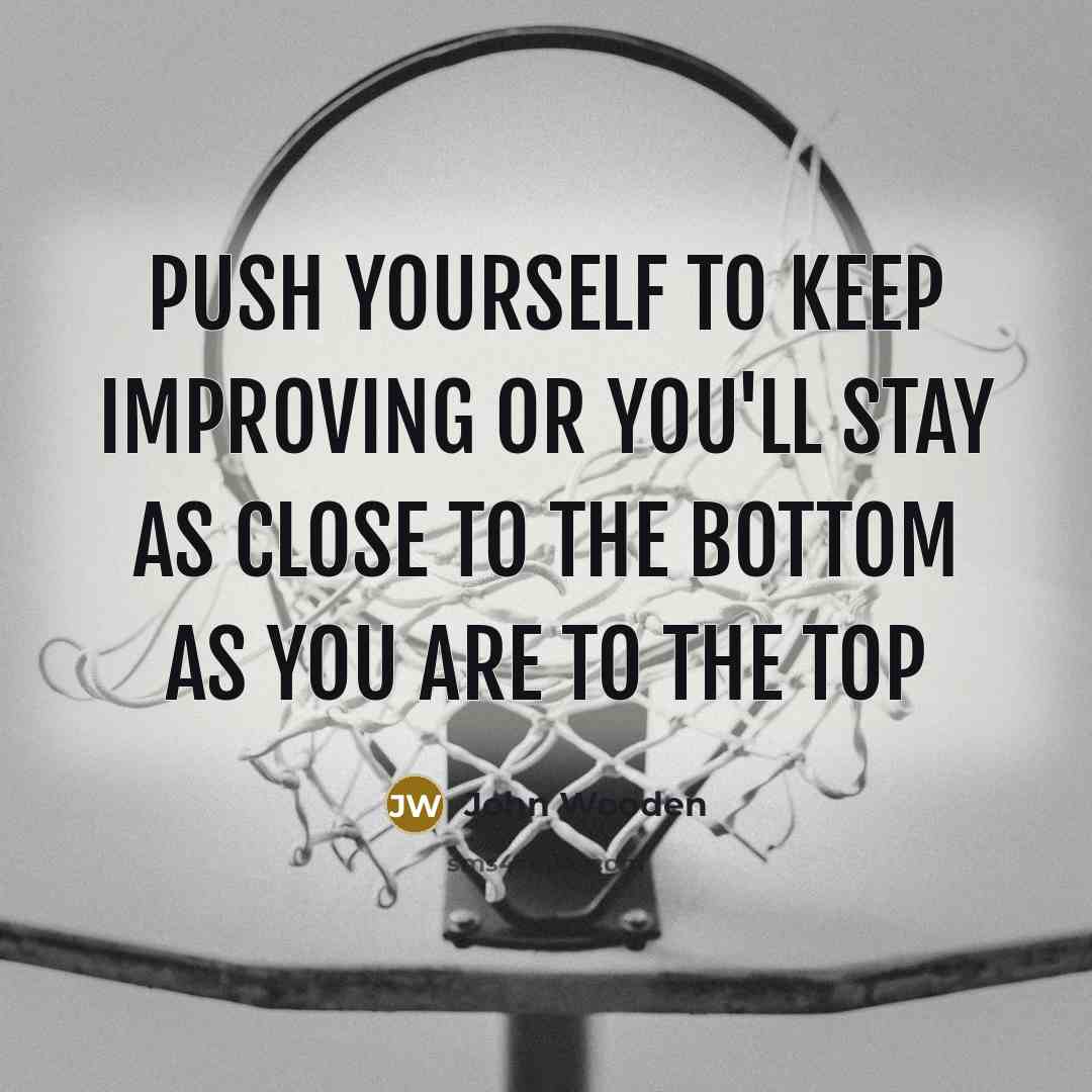 “Push yourself to keep improving or you'll stay as close…” quote by John Wooden