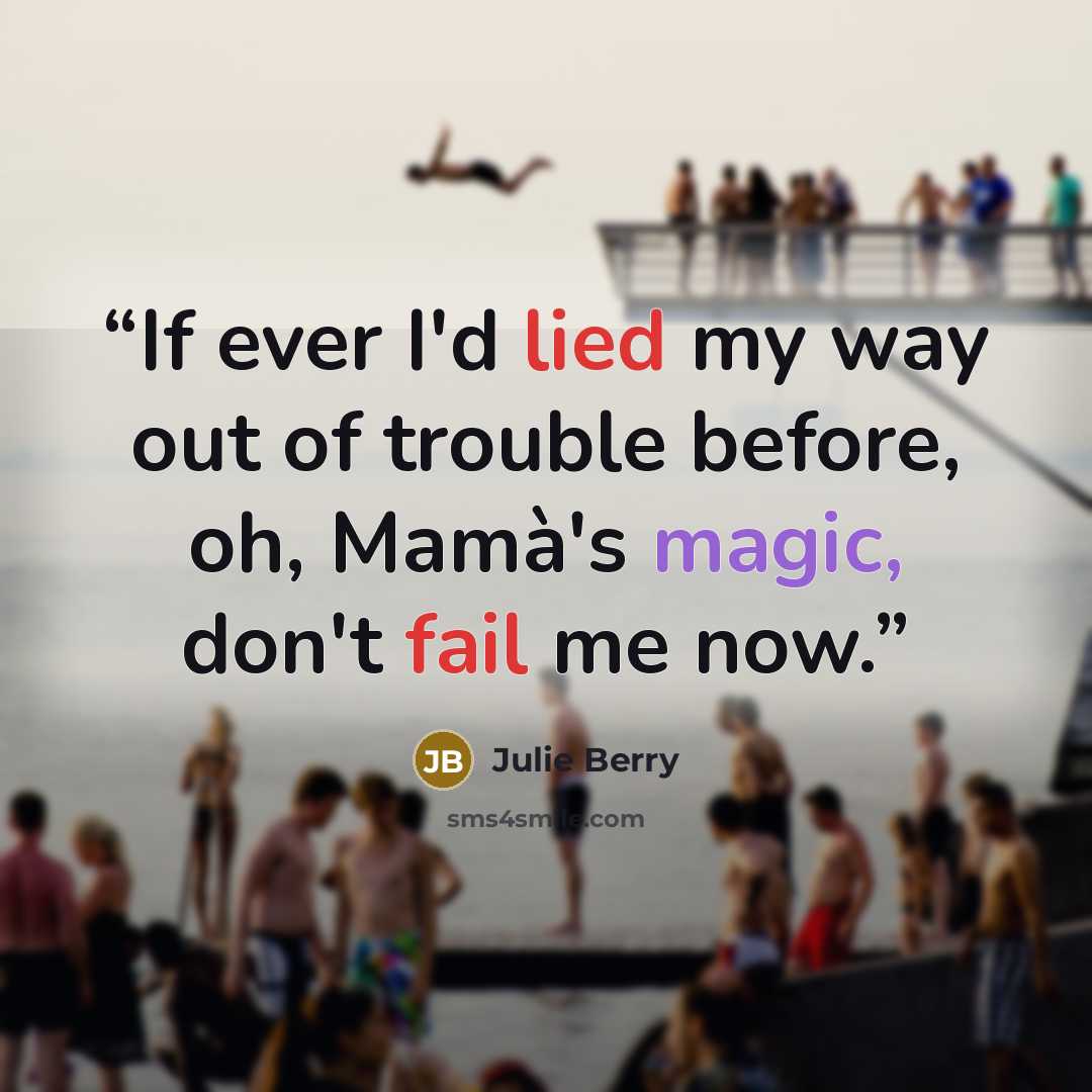 “If ever I'd lied my way out of trouble before, oh, Mamà's magic, don't fail me now.” quote by Julie Berry