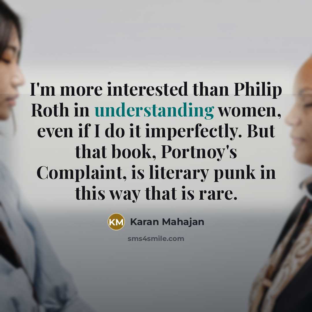 “I'm more interested than Philip Roth in understanding women, even…” quote by Karan Mahajan