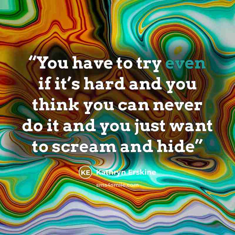 “You have to try even if it’s hard and you think you can never do it and you just want to scream and hide” quote by Kathryn Erskine