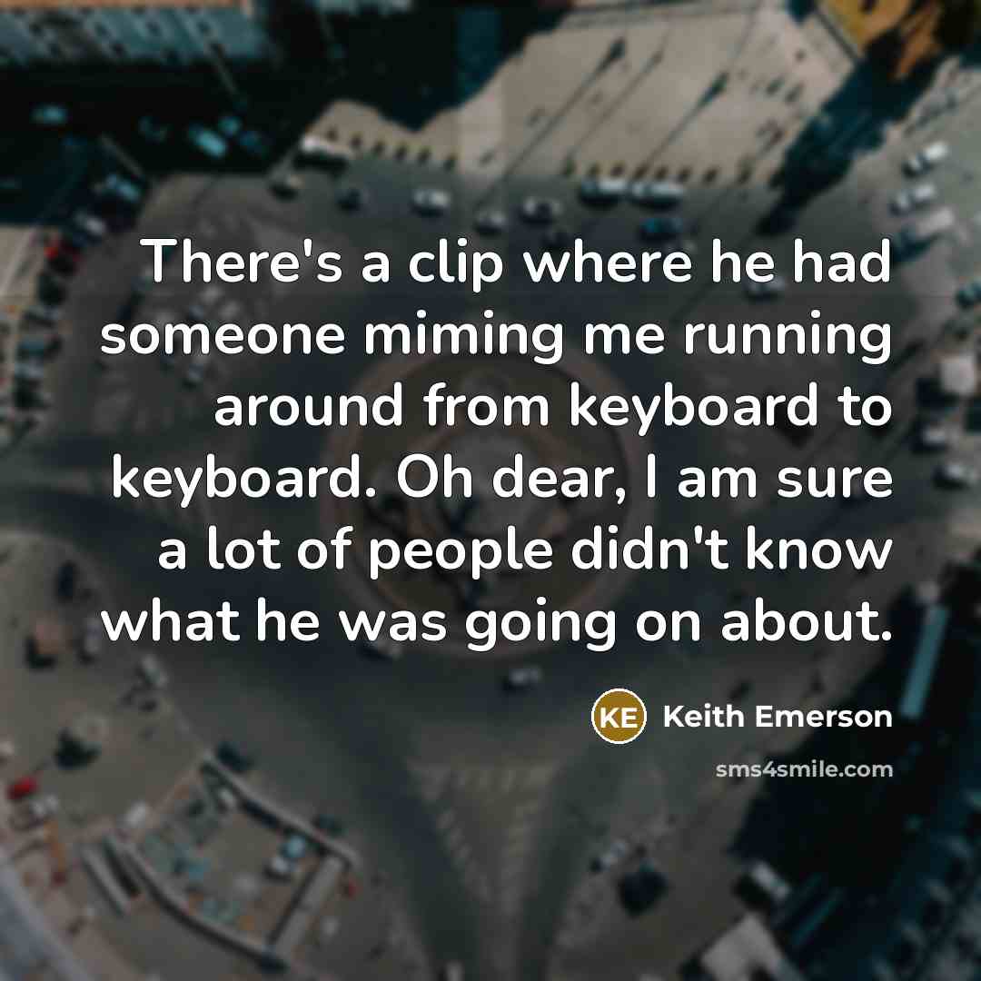 “There's a clip where he had someone miming me running…” quote by Keith Emerson