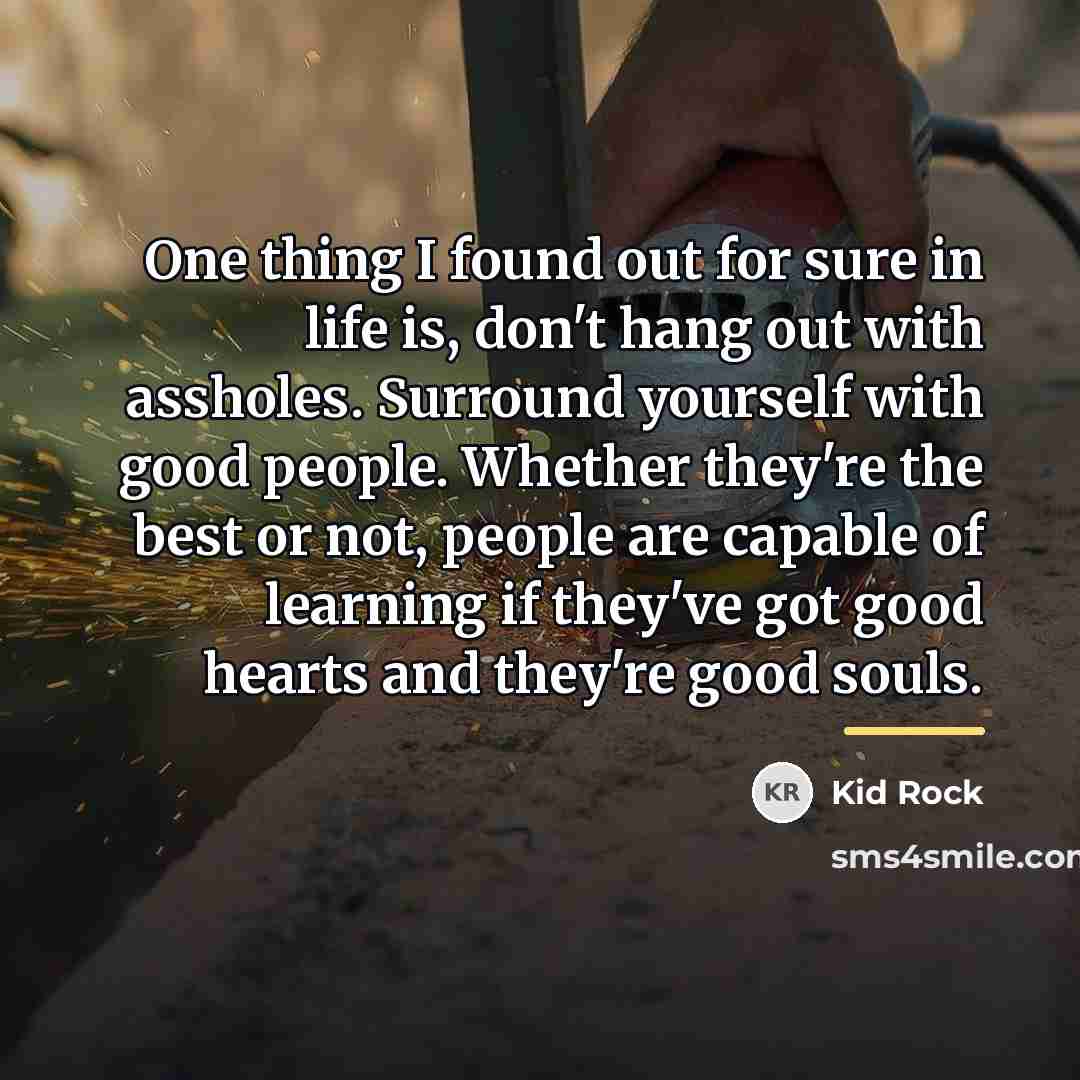 “One thing I found out for sure in life is,…” quote by Kid Rock