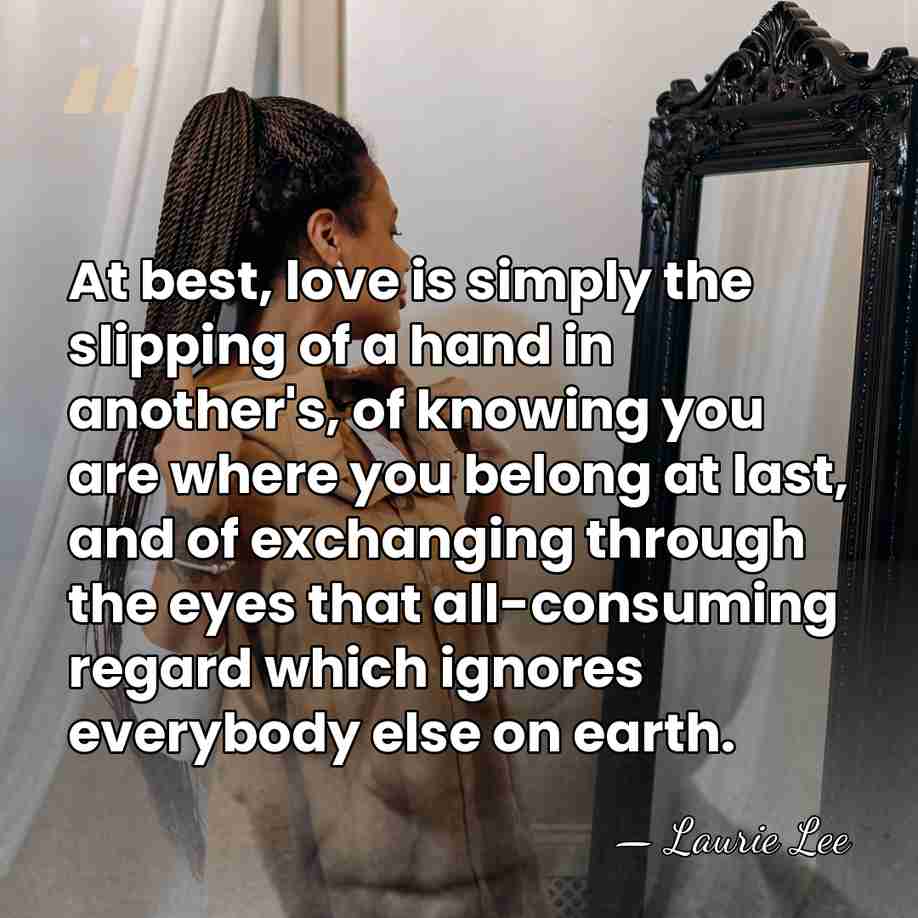 At best, love is simply the slipping of a hand in another's,&hellip; - Laurie Lee