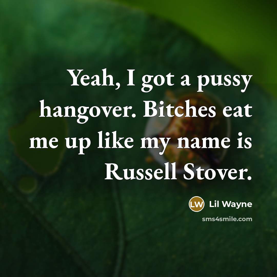 “Yeah, I got a pussy hangover. Bitches eat me up like my name is Russell Stover.” quote by Lil Wayne
