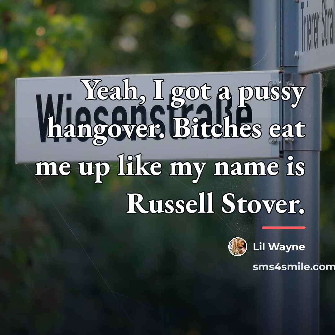 “Yeah, I got a pussy hangover. Bitches eat me up…” quote by Lil Wayne