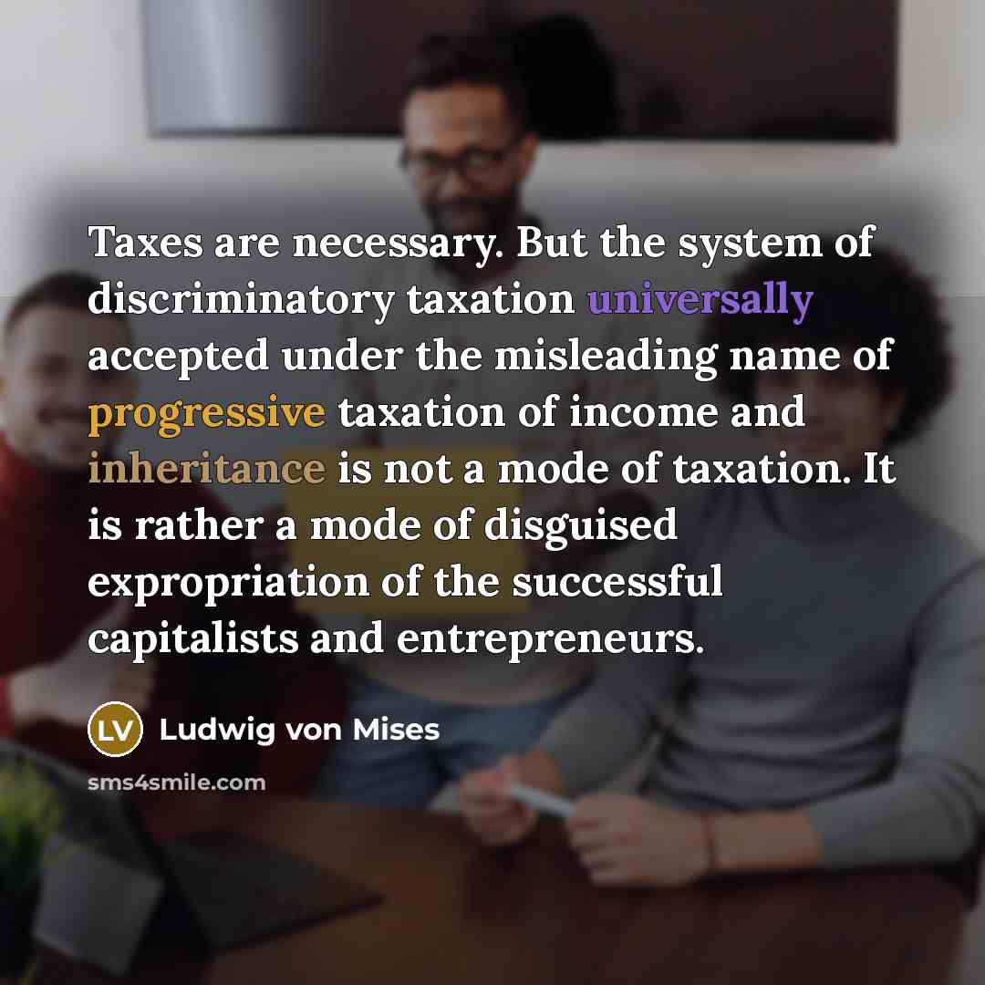 “Taxes are necessary. But the system of discriminatory taxation universally…” quote by Ludwig von Mises