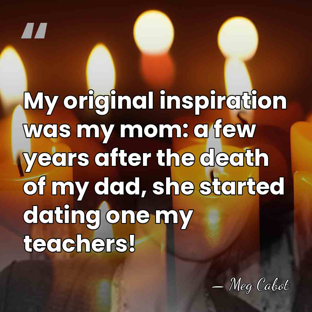 My original inspiration was my mom: a few years after the death&hellip; - Meg Cabot