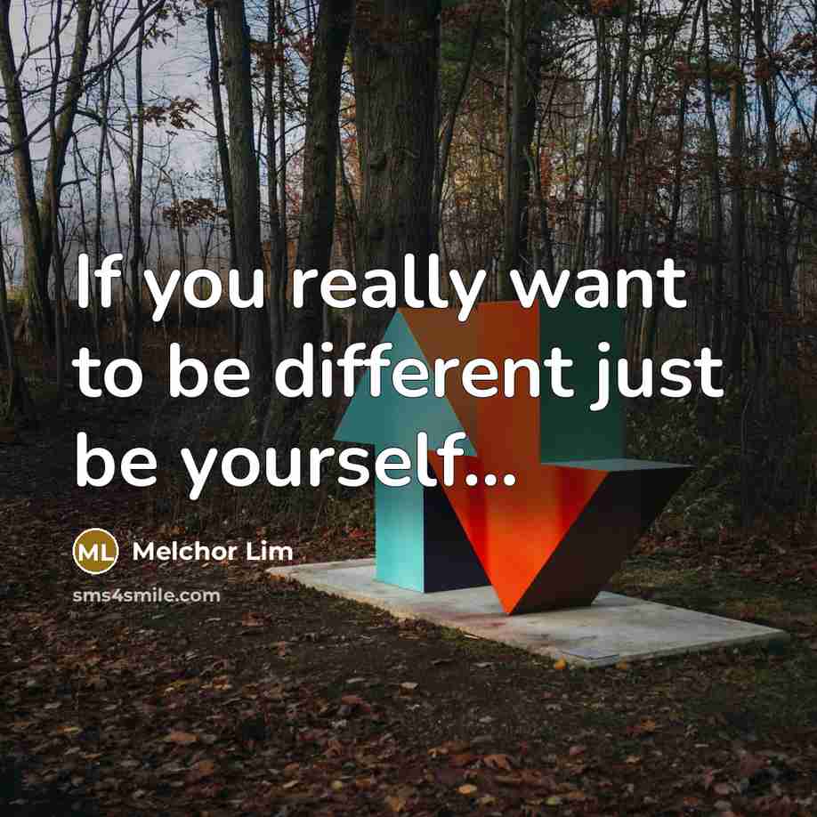 “If you really want to be different just be yourself...” quote by Melchor Lim