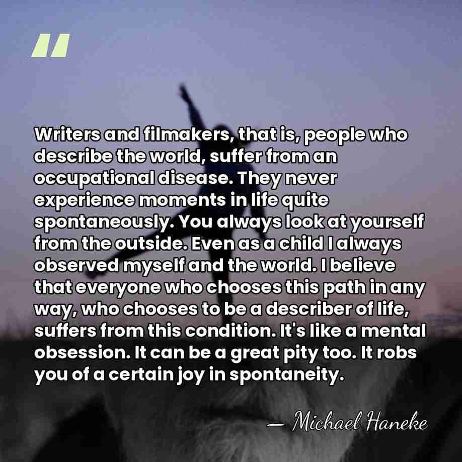 Writers and filmakers, that is, people who describe the world, suffer from&hellip; - Michael Haneke