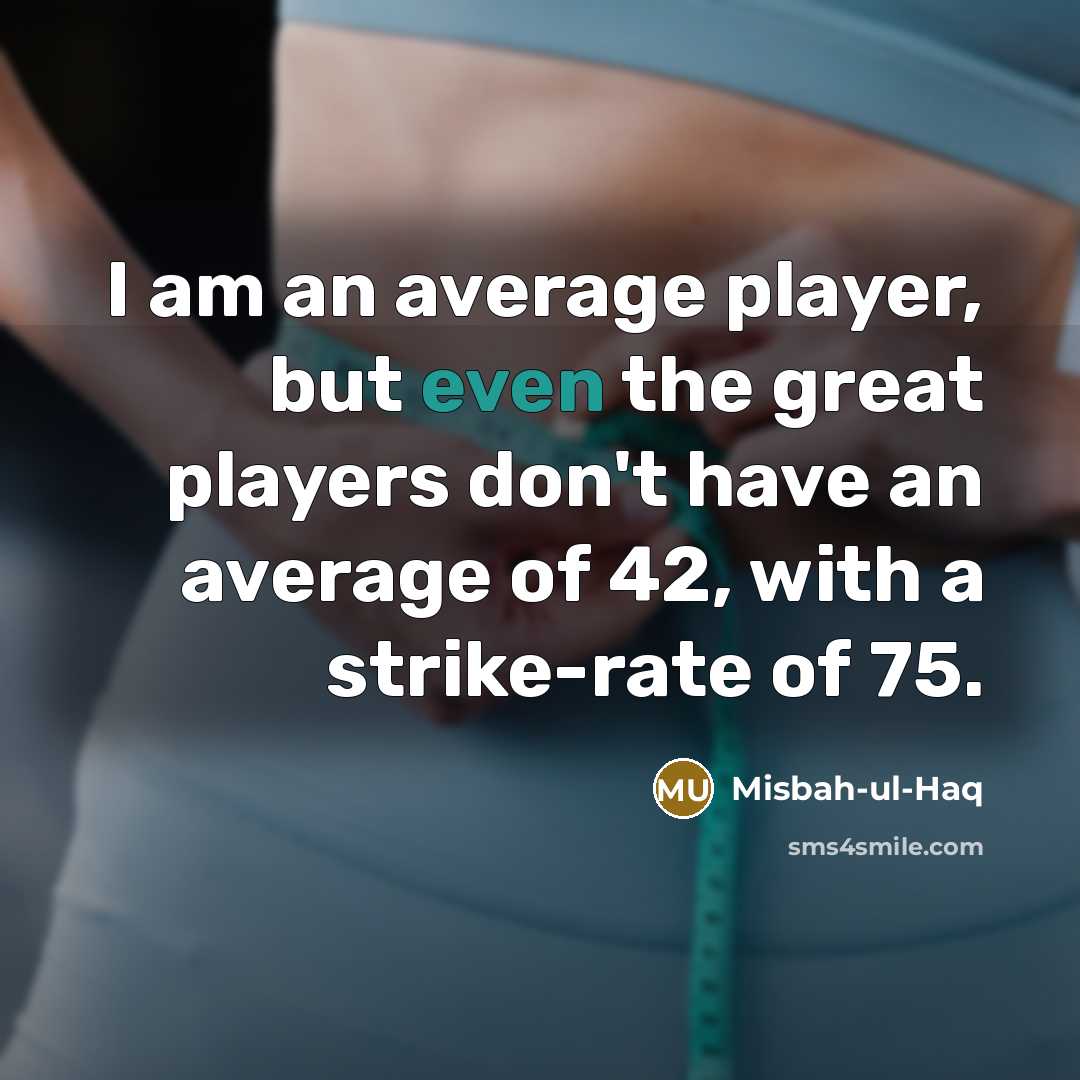 “I am an average player, but even the great players…” quote by Misbah-ul-Haq