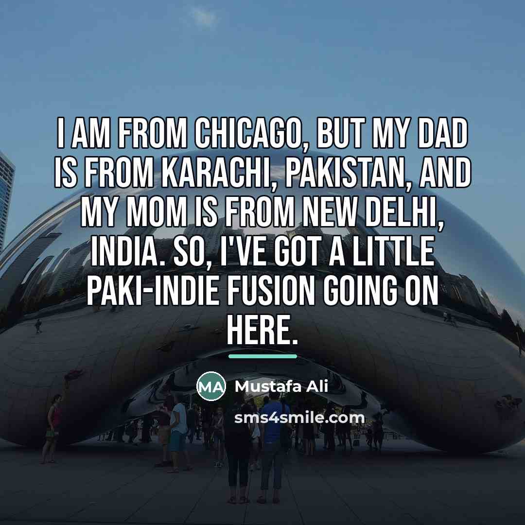 “I am from Chicago, but my dad is from Karachi,…” quote by Mustafa Ali