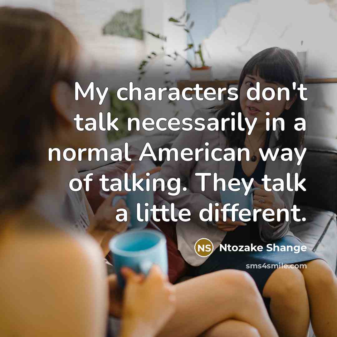 “My characters don't talk necessarily in a normal American way…” quote by Ntozake Shange