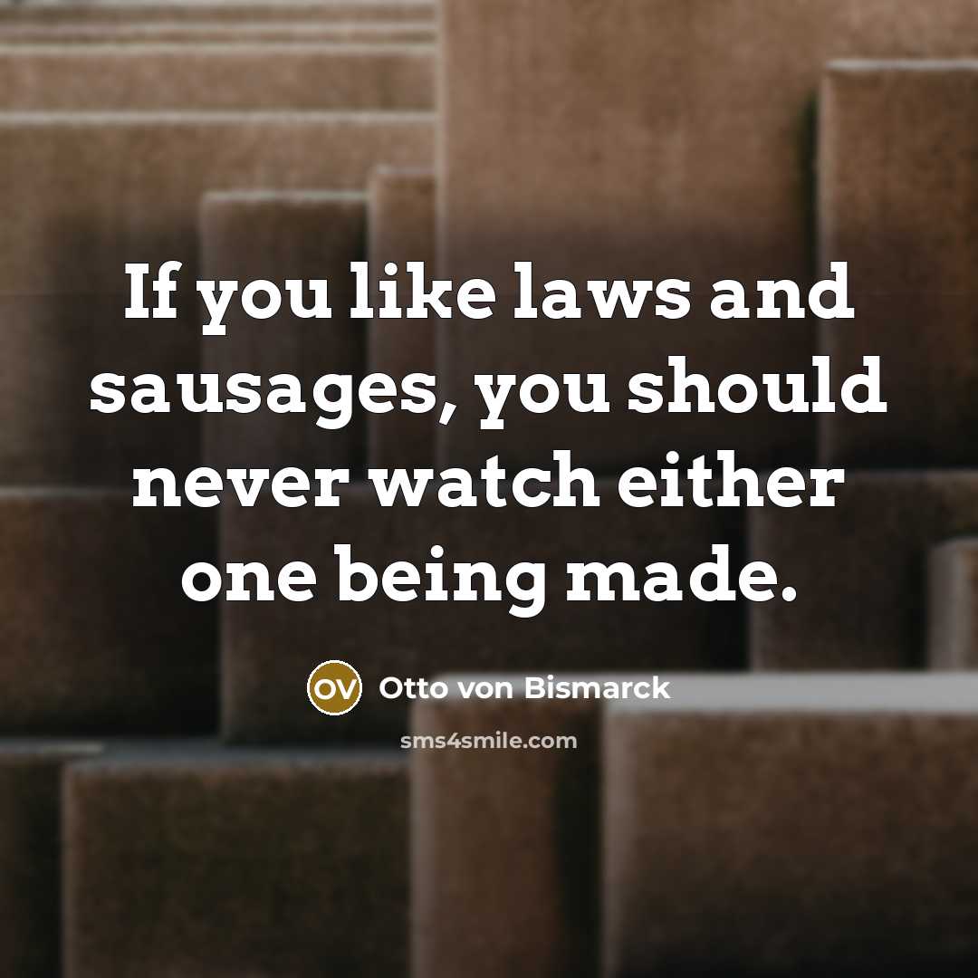 “If you like laws and sausages, you should never watch…” quote by Otto von Bismarck