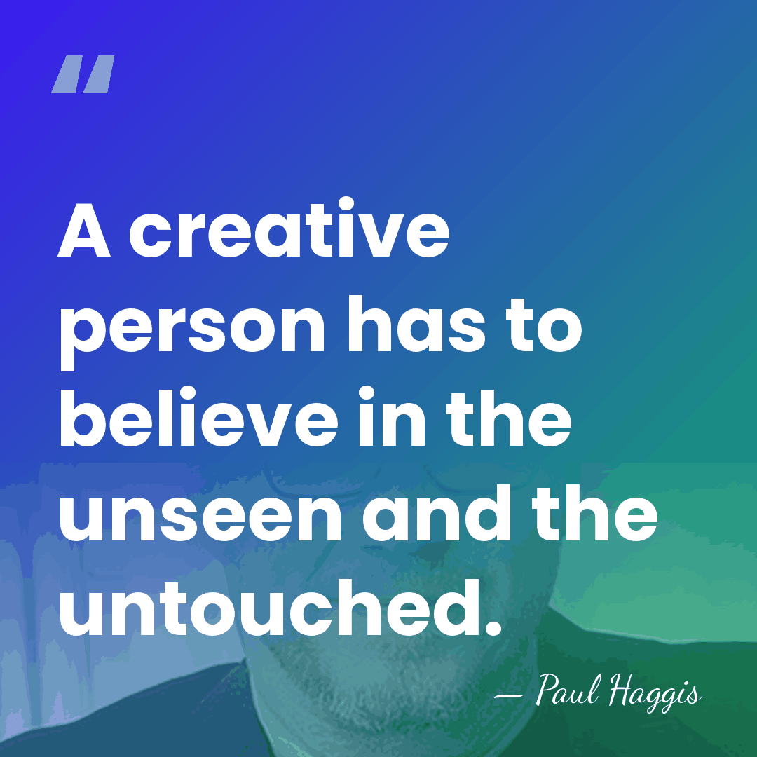 A creative person has to believe in the unseen and the untouched. - Paul Haggis