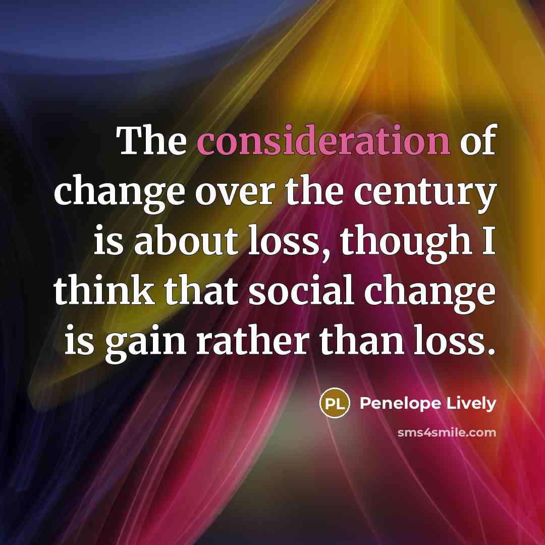 “The consideration of change over the century is about loss,…” quote by Penelope Lively