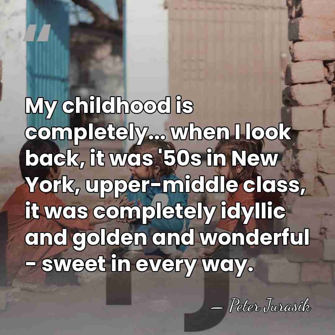 My childhood is completely... when I look back, it was '50s in&hellip; - Peter Jurasik