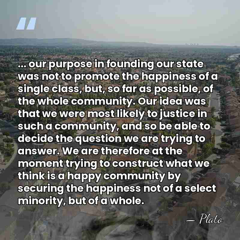 ... our purpose in founding our state was not to promote the&hellip; - Plato