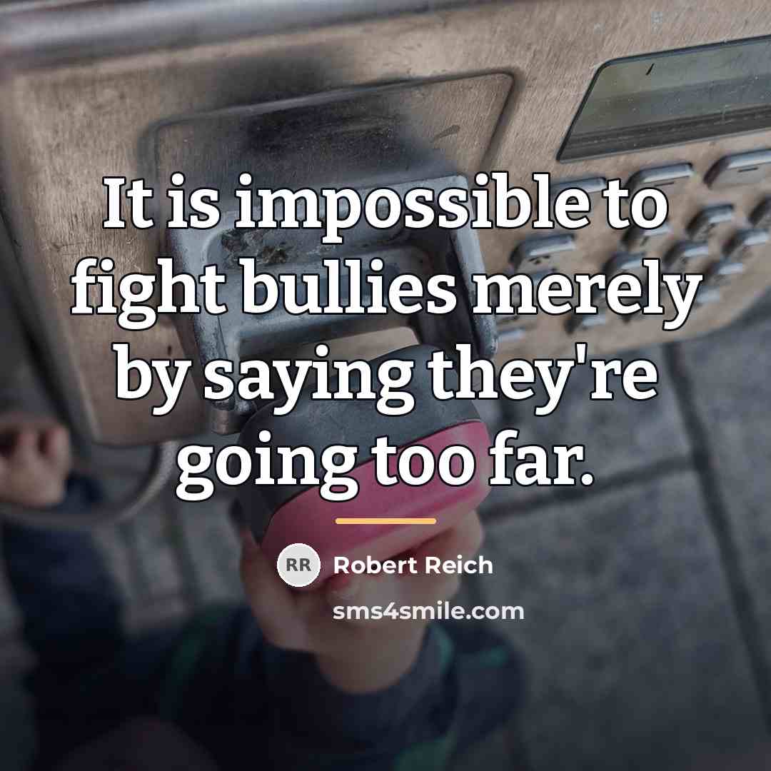 “It is impossible to fight bullies merely by saying they're…” quote by Robert Reich