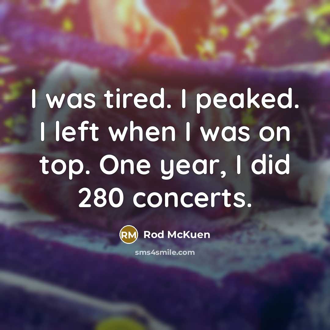 “I was tired. I peaked. I left when I was…” quote by Rod McKuen