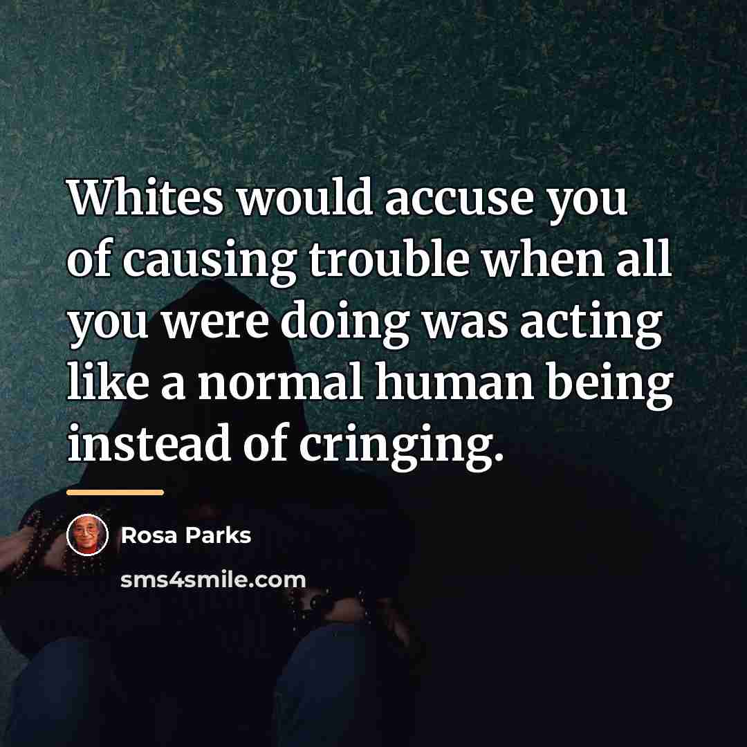“Whites would accuse you of causing trouble when all you…” quote by Rosa Parks