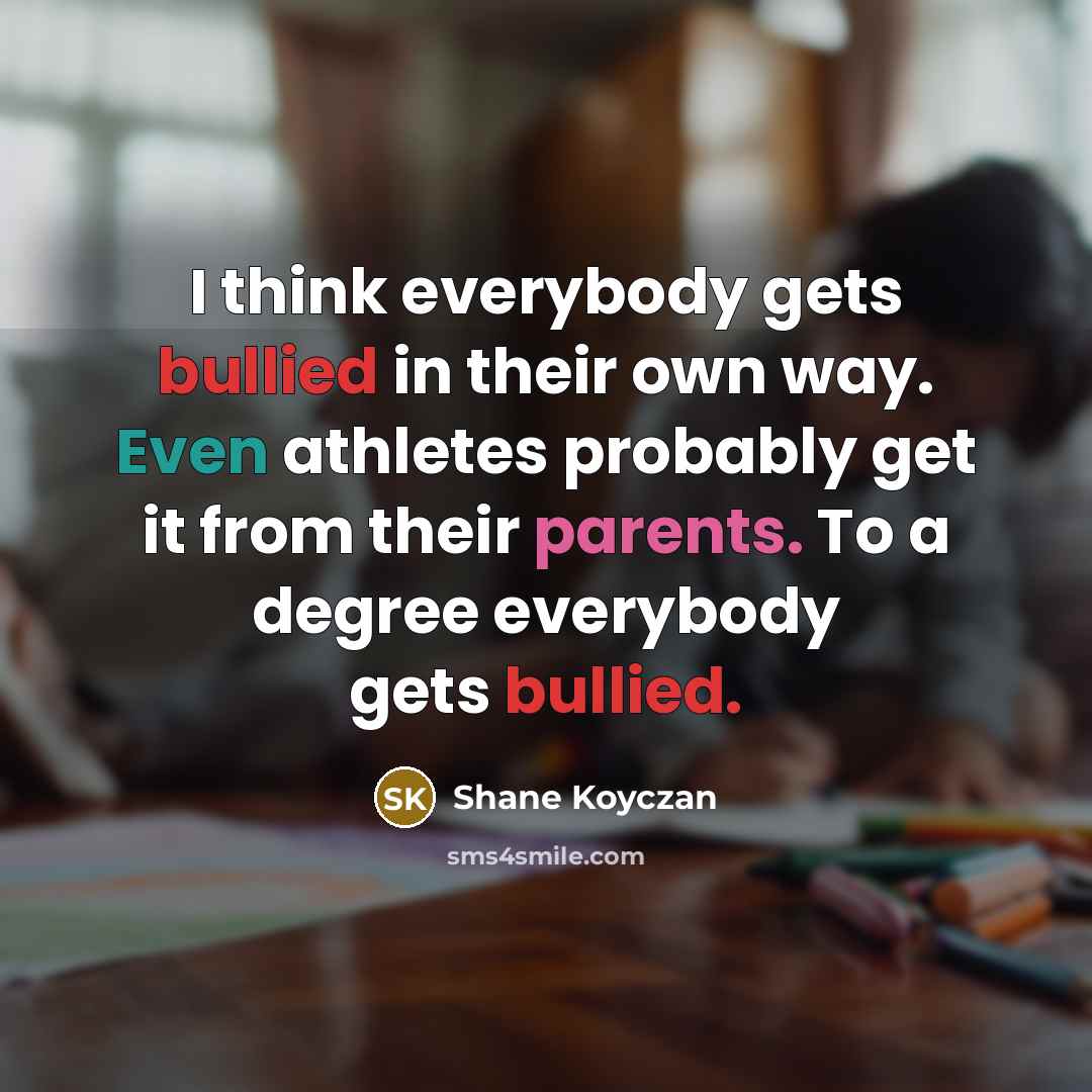 “I think everybody gets bullied in their own way. Even…” quote by Shane Koyczan