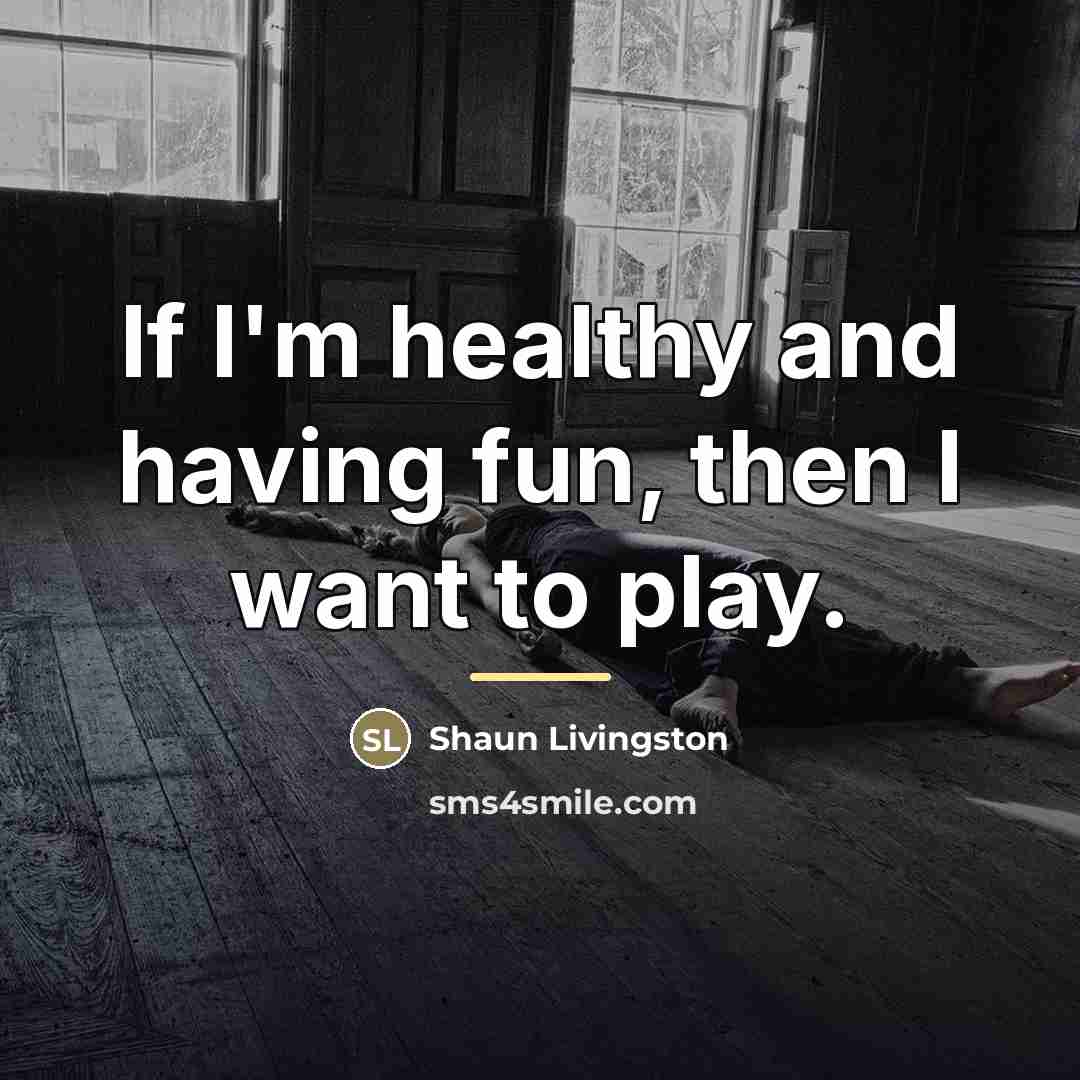 “If I'm healthy and having fun, then I want to…” quote by Shaun Livingston