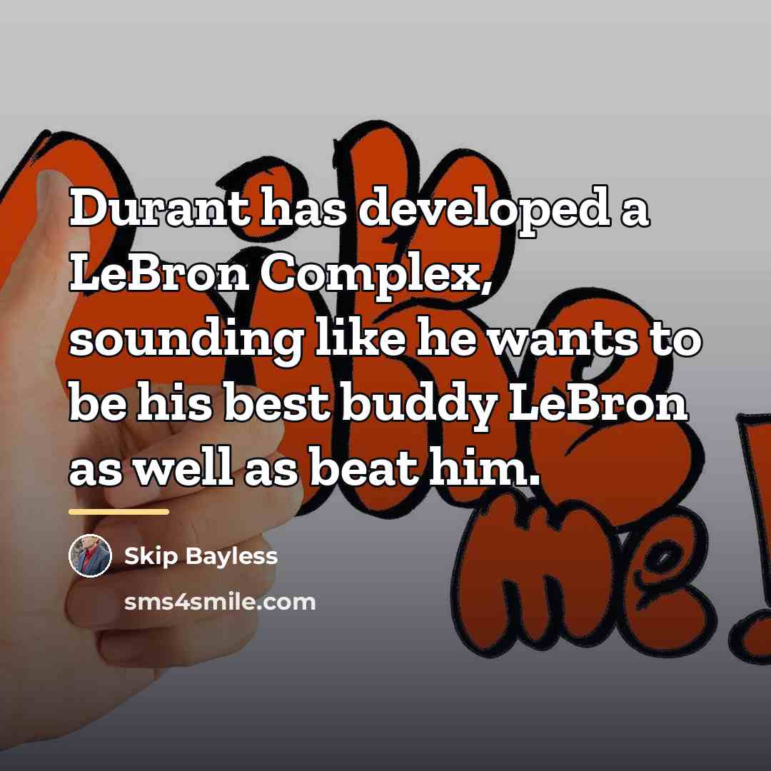 “Durant has developed a LeBron Complex, sounding like he wants…” quote by Skip Bayless
