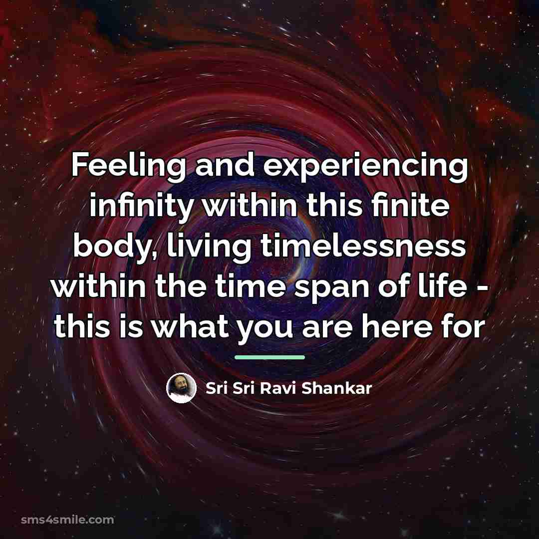 “Feeling and experiencing infinity within this finite body, living timelessness…” quote by Sri Sri Ravi Shankar