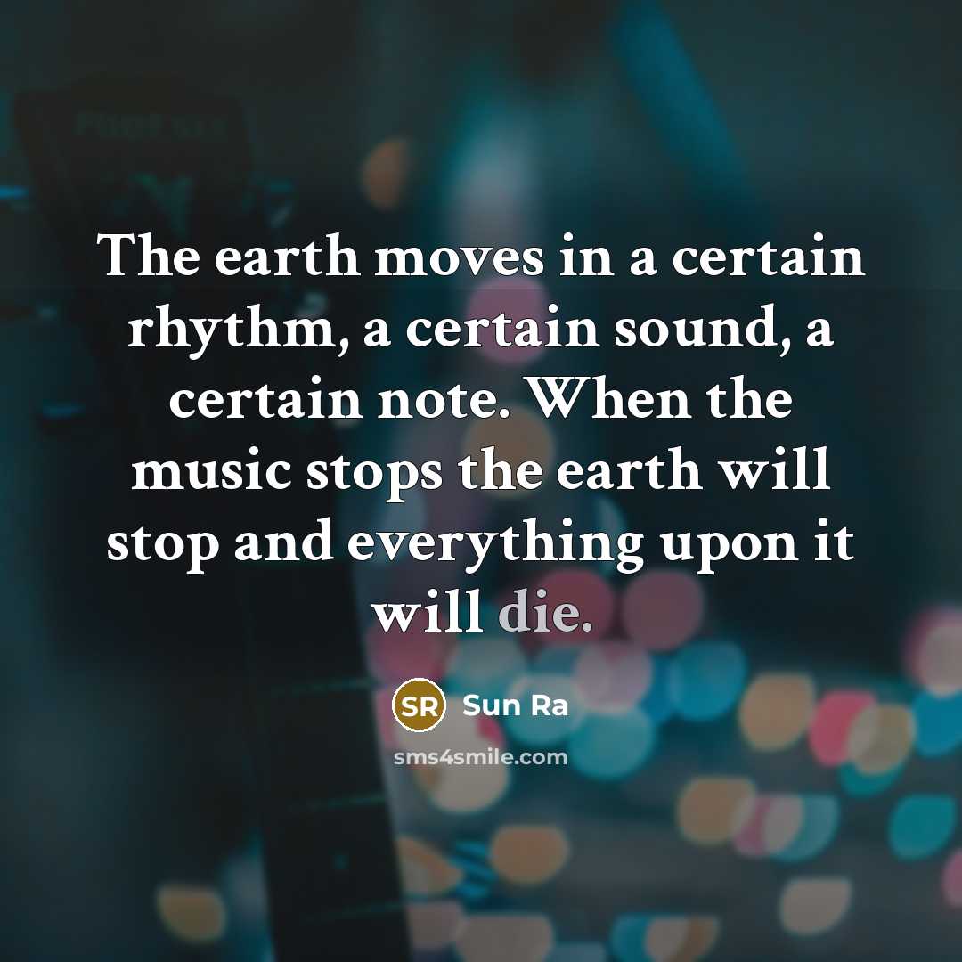 “The earth moves in a certain rhythm, a certain sound,…” quote by Sun Ra