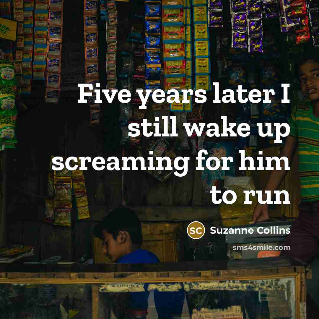 “Five years later I still wake up screaming for him…” quote by Suzanne Collins