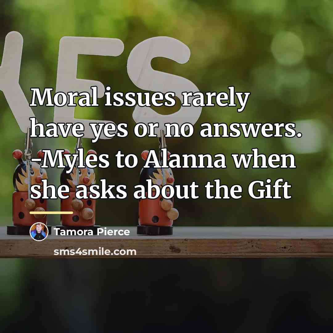 “Moral issues rarely have yes or no answers. -Myles to…” quote by Tamora Pierce