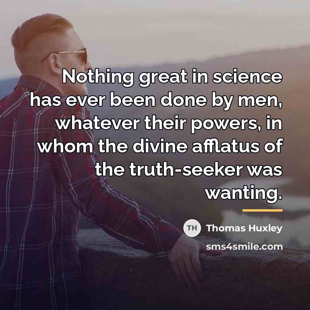 “Nothing great in science has ever been done by men,…” quote by Thomas Huxley