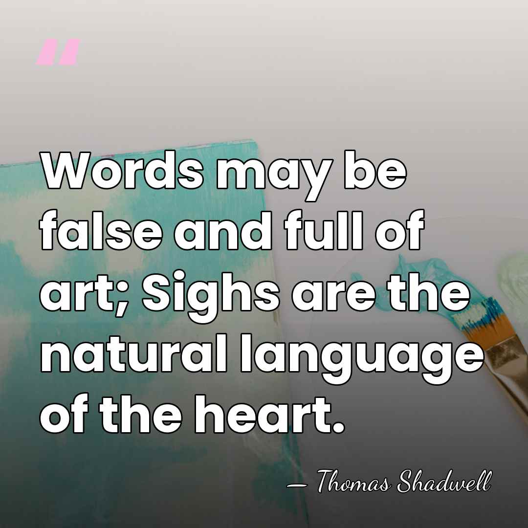 Words may be false and full of art; Sighs are the natural&hellip; - Thomas Shadwell