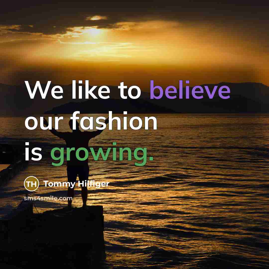 “We like to believe our fashion is growing.…” quote by Tommy Hilfiger