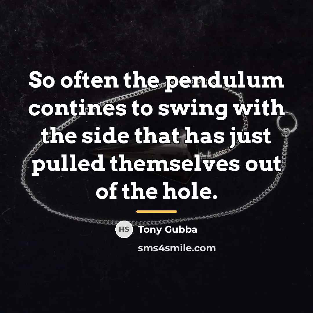 “So often the pendulum contines to swing with the side…” quote by Tony Gubba