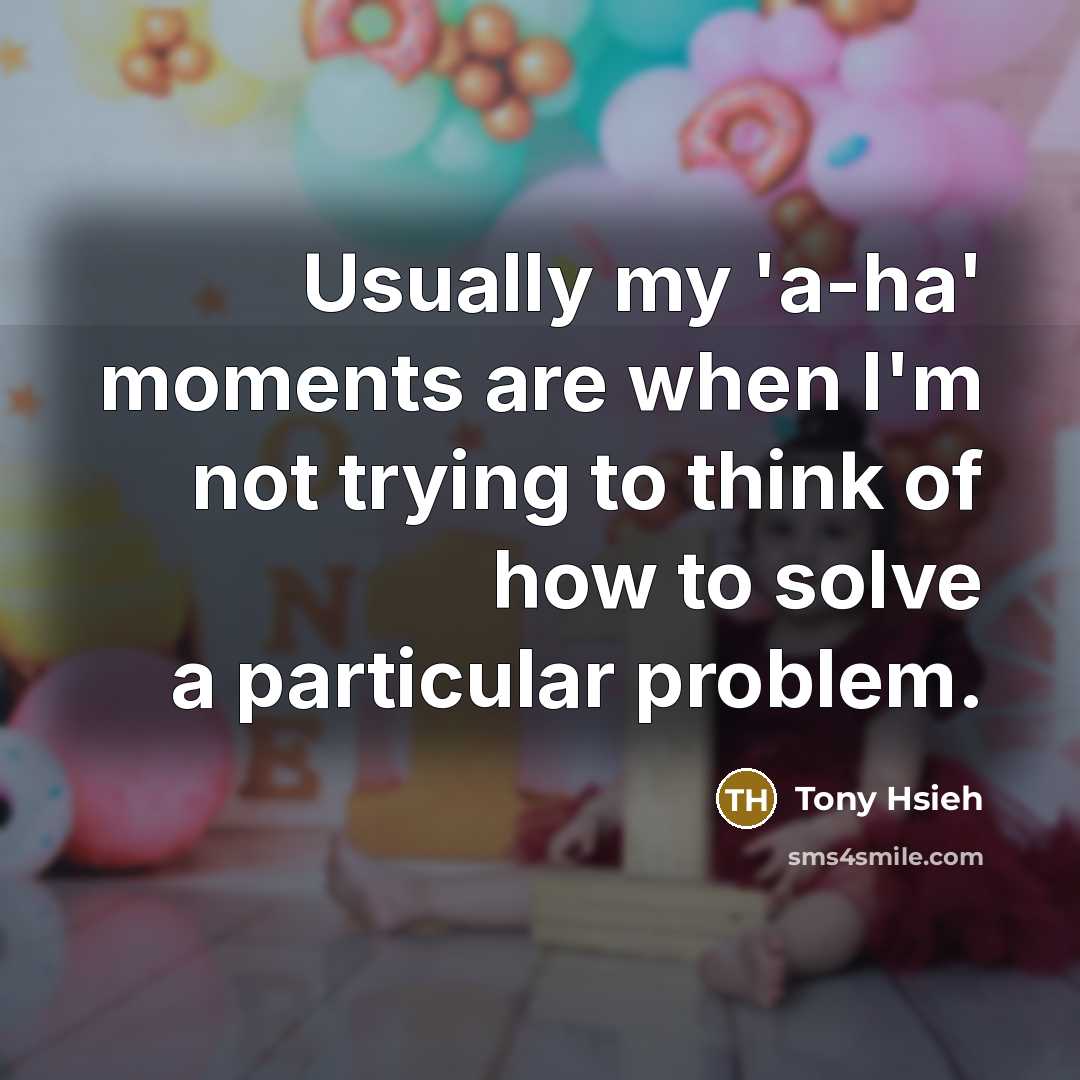 “Usually my 'a-ha' moments are when I'm not trying to…” quote by Tony Hsieh