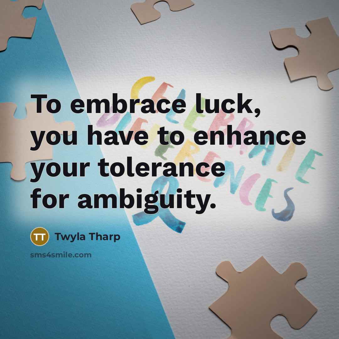 “To embrace luck, you have to enhance your tolerance for…” quote by Twyla Tharp
