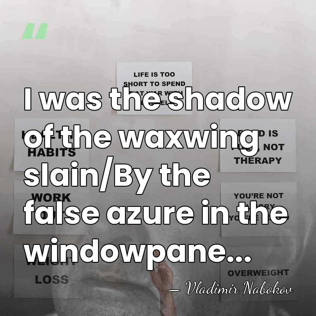 I was the shadow of the waxwing slain/By the false azure in&hellip; - Vladimir Nabokov