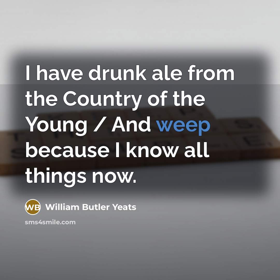 “I have drunk ale from the Country of the Young…” quote by William Butler Yeats