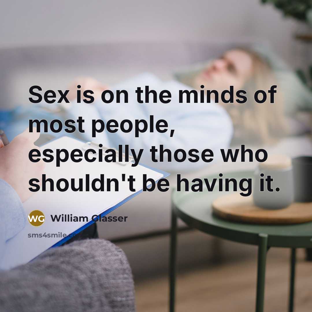 “Sex is on the minds of most people, especially those who shouldn't be having it.” quote by William Glasser
