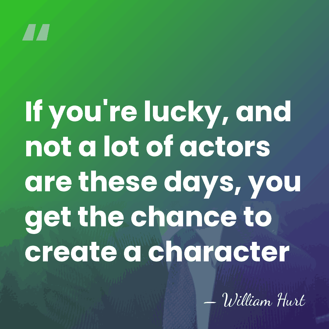 If you're lucky, and not a lot of actors are these days,&hellip; - William Hurt