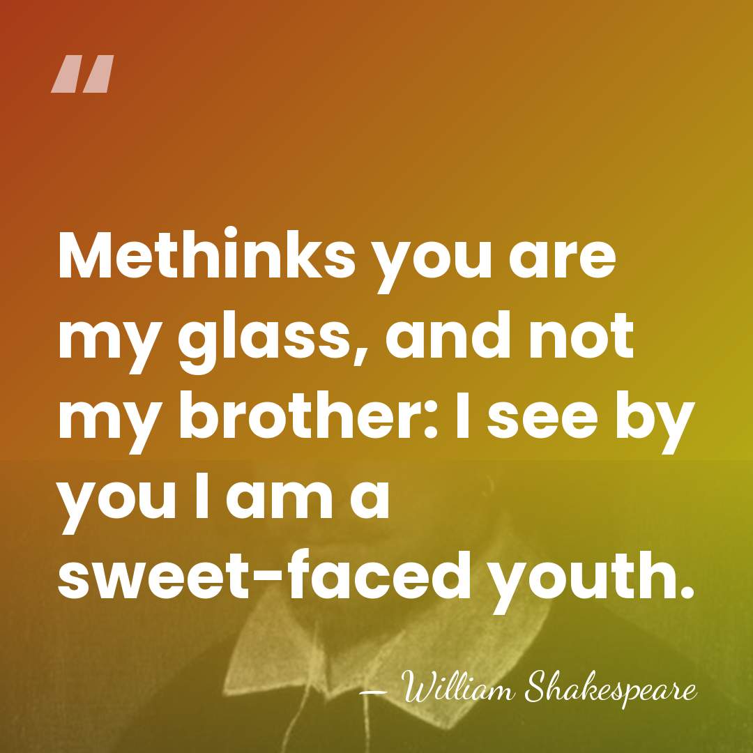 Methinks you are my glass, and not my brother: I see by&hellip; - William Shakespeare