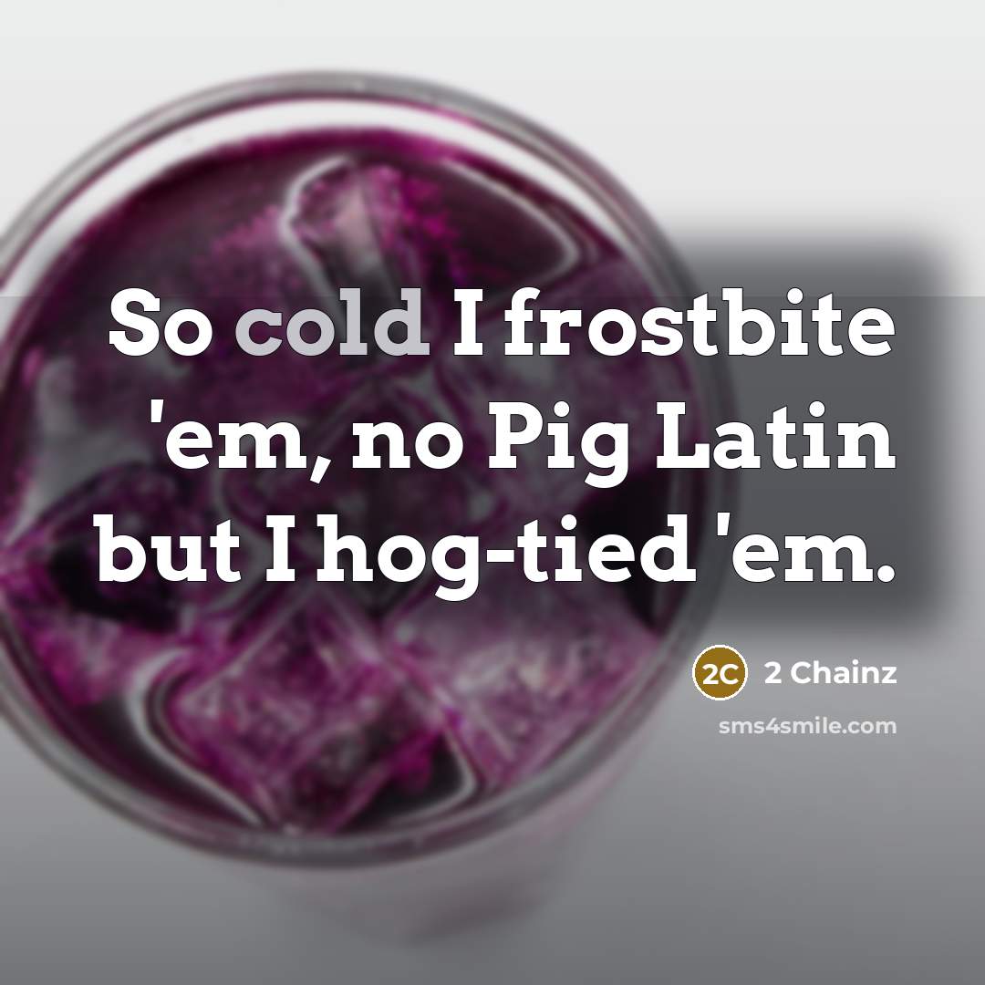 “So cold I frostbite 'em, no Pig Latin but I hog-tied 'em.” quote by 2 Chainz
