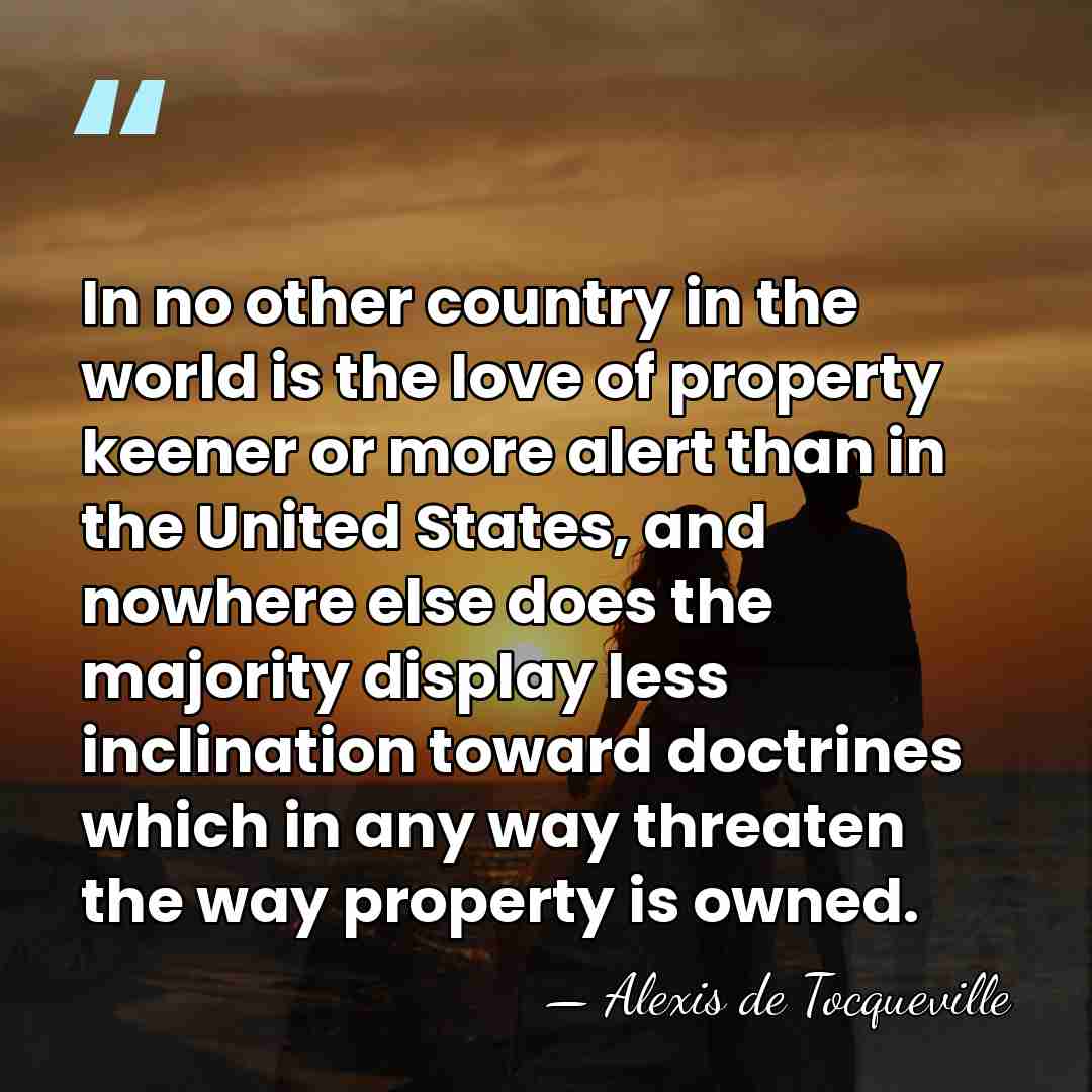 In no other country in the world is the love of property&hellip; - Alexis de Tocqueville