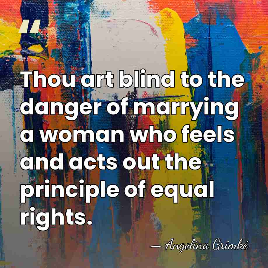 Thou art blind to the danger of marrying a woman who feels&hellip; - Angelina Grimke