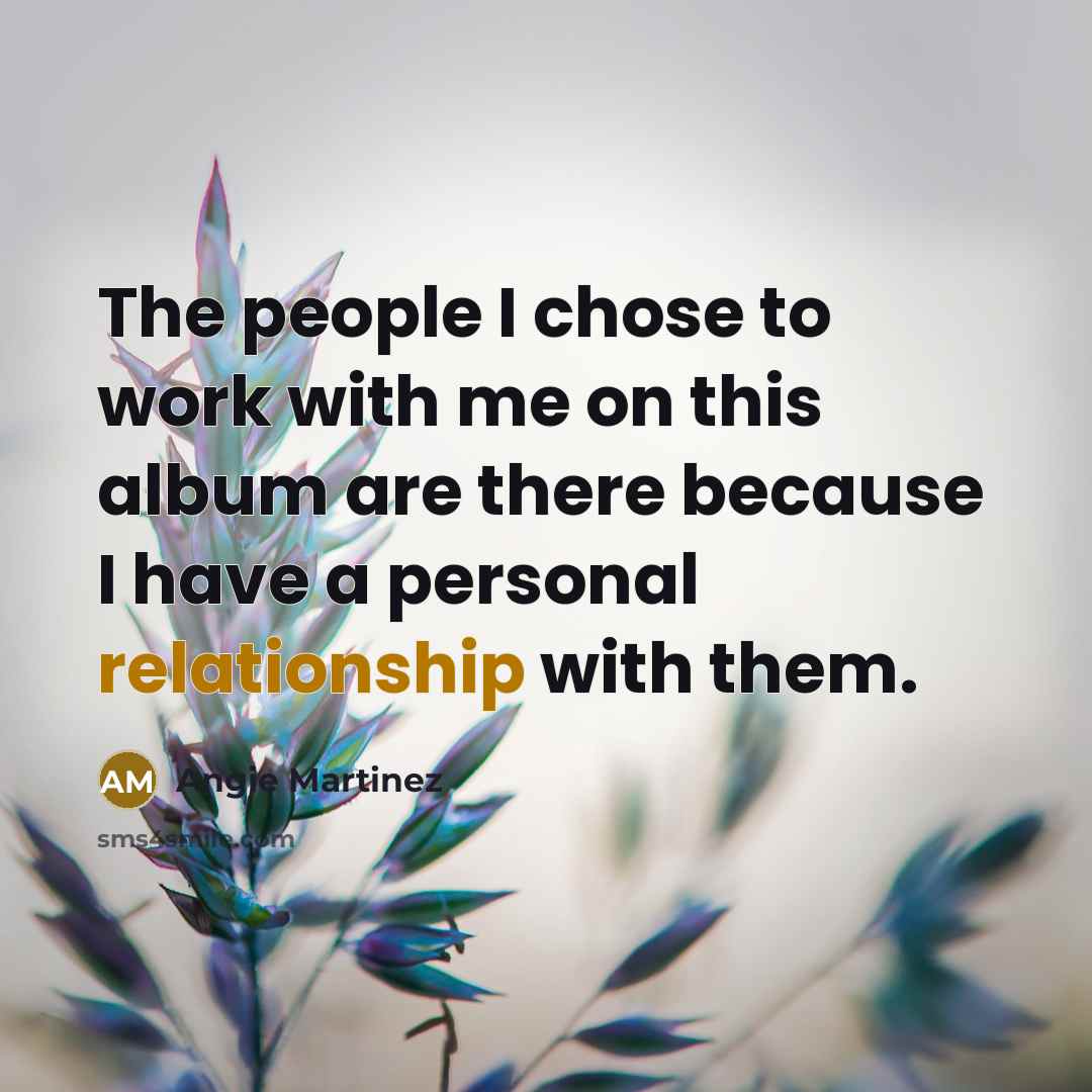 “The people I chose to work with me on this album are there because I have a personal relationship with them.” quote by Angie Martinez
