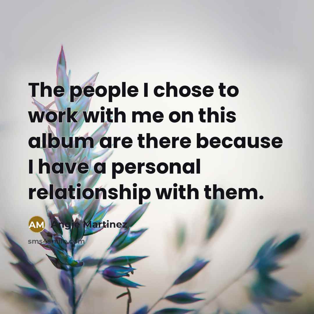 “The people I chose to work with me on this…” quote by Angie Martinez